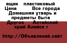 ящик   пластиковый › Цена ­ 270 - Все города Домашняя утварь и предметы быта » Другое   . Алтайский край,Алейск г.